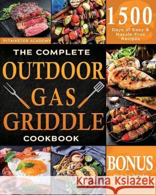 The Complete Outdoor Gas Griddle Cookbook: Easy & Hassle-Free Recipes for Breakfast, Burgers, Meat, Vegetables, and Other Delicious Meals to Have Memo Academy, Pitmaster 9781803611969