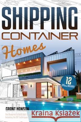 Shipping Container Homes: The Ultimate Guide on How to Build Your DIY Shipping Container Home Exactly the Way You Want It. Including the Buildin Grant Hanson 9781803612744 Grant Hanson
