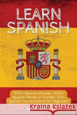 Learn Spanish: 1000+ Spanish Phrases, 1000+ Spanish Words in Context, 100+ Spanish Conversations for Beginners Rafael Mart 9781803613239 Rafael Martinez