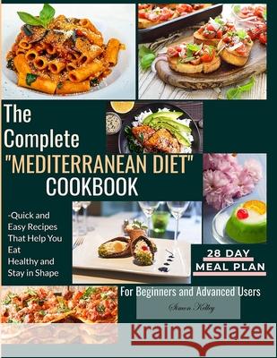 The Complete Mediterranean Diet Cookbook: Quick and Easy Recipes That Help You Eat Healthy and Stay in Shape For Beginners and Advanced Users Simon Kelley 9781803613727
