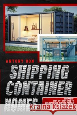 Shipping Container Homes: Shipping Container Homes for Beginners: The Ultimate Guide to Shipping Container Home Plans and Designs Antony Boun 9781803613796 Maria Consuelo Hernandez