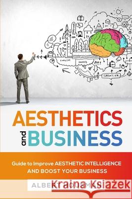 Aesthetics and Business: Guide to Improve Aesthetic Intelligence and Boost Your Business Albert Housman 9781803614243 Albert Housman