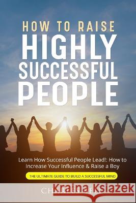How to Raise Highly Successful People Charles Bell   9781803614342 Charles Bell