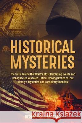 Historical Mysteries: The Truth Behind the World's Most Perplexing Events and Conspiracies Revealed - Mind-Blowing Stories of Four History's Bernadine Christner 9781803614380 Bernadine Christner