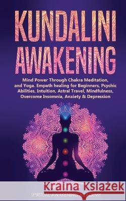 Kundalini Awakening: Mind Power Through Chakra Meditation, and Yoga. Empath healing for Beginners, Psychic Abilities, Intuition, Astral Travel, Mindfulness, Overcome Insomnia, Anxiety & Depression Spiritual Awakening Academy 9781803615486 Nicolas Griffith