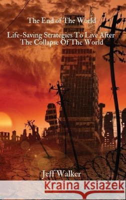 The End of The World: Life-Saving Strategies To Live After The Collapse Of The World Jeff Walker   9781803615608 Jeff Walker