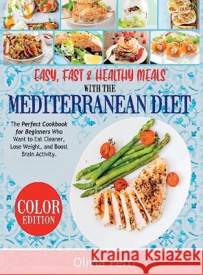 Easy, Fast, and Healthy Meals With the Mediterranean Diet: The Perfect Cookbook for Beginners Who Want to Eat Cleaner, Lose Weight, and Boost Brain Ac Olivia Perri 9781803615769 Olivia Perri