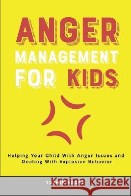 Anger Management for Kids: Helping Your Child With Anger Issues and Dealing With Explosive Behavior Sophie Moore 9781803616032 Sophie Moore