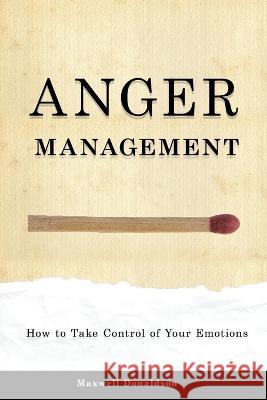 Anger Management: How to Take Control of Your Emotions Maxwell Donaldson   9781803616049 Maxwell Donaldson