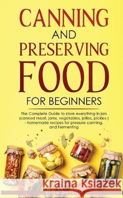 Canning and Preserving Food for Beginners: The Complete Guide to store everything in jars ( canned meat, jams, vegetables, jellies, pickles ) - homema Dayson, Elisa 9781803616087 Mary Campbell