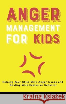 Anger Management for Kids: Helping Your Child With Anger Issues and Dealing With Explosive Behavior Sophie Moore   9781803616216 Sophie Moore