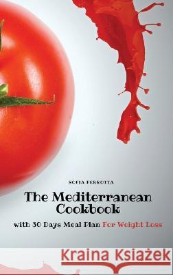 The Mediterranean Cookbook: with 30 Days Meal Plan For Weight Loss Sofia Perrotta   9781803618838 Sofia Perrotta