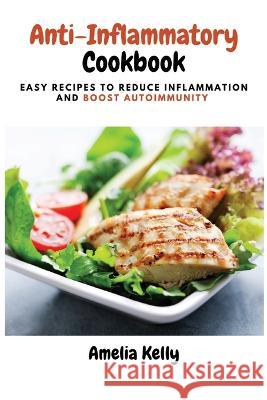 Anti-Inflammatory Cookbook: Easy Recipes to Reduce Inflammation and Boost Autoimmunity Amelia Kelly   9781803619125 Amelia Kelly