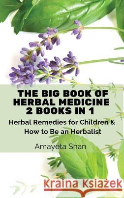 The Big Book of Herbal Medicine: 2 books in 1- Herbal Remedies for Children and How to Be an Herbalist Amayeta Shan 9781803619163