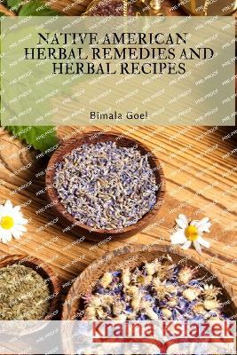 Native American Herbal Remedies and Herbal Recipes Bimala Goel 9781803619217 Bimala Goel
