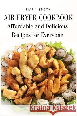 Air Fryer Cookbook: Affordable and Delicious Recipes for Everyone Mark Smith 9781803619286