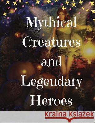 Mythical Creatures and Legendary Heroes: Stories of Magic, Mystery, and Adventure Lizzie Gardner 9781803619545 Lizzie Publishing