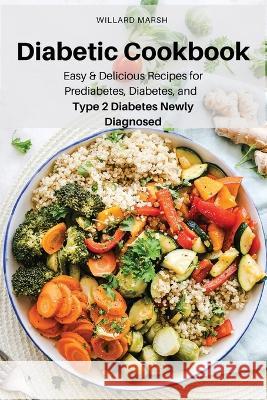 Diabetic Cookbook: Easy & Delicious Recipes for Prediabetes, Diabetes, and Type 2 Diabetes Newly Diagnosed Willard Marsh 9781803619583