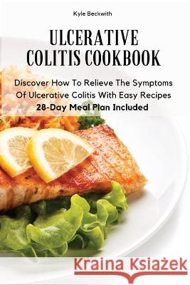 Ulcerative Colitis Cookbook: Discover How To Relieve The Symptoms Of Ulcerative Colitis With Easy Recipes28-Day Meal Plan Included Kyle Beckwith 9781803619606 Kyle Beckwith