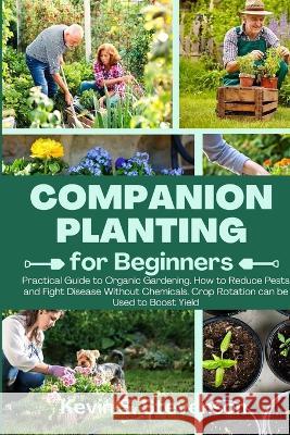 Companion Planting for Beginners: Practical Guide to Organic Gardening. How to Reduce Pests and Fight Disease Without Chemicals. Crop Rotation can be Kevin S. Stevenson 9781803620510 Kevin S. Stevenson