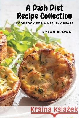 A Dash Diet Recipe Collection: Cookbook for a Healthy Heart Dylan Brown   9781803620602 Eclectic Editions Limited