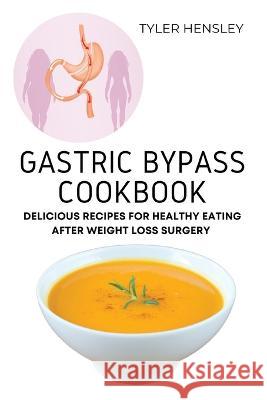 Gastric Bypass Cookbook: Delicious Recipes for Healthy Eating After Weight Loss Surgery Tyler Hensley   9781803620619 Eclectic Editions Limited