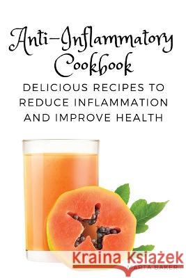 Anti-Inflammatory Cookbook: Delicious Recipes to Reduce Inflammation and Improve Health Marta Baker   9781803620718 Eclectic Editions Limited