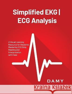 Simplified EKG ECG Analysis: A Visual Learning Resource for Students: Mastering ECG Strip Reading and Interpretation with Ease Damy   9781803621203 Eclectic Editions Limited