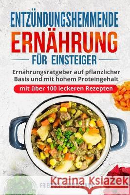 Entzundungshemmende Ernahrung fur Einsteiger: Ernahrungsratgeber auf pflanzlicher Basis und mit hohem Proteingehalt (mit uber 100 leckeren Rezepten) Friedrich Zimmermann   9781803622255