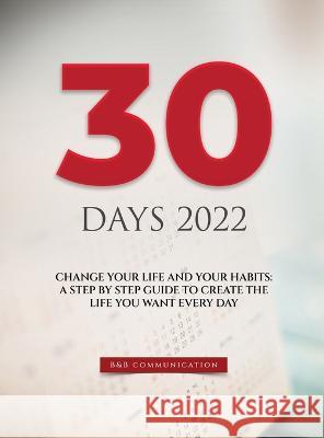 30 Days 2022: Change Your Life and Your Habits: A Step by Step Guide to Create the Life You Want Every Day B&b Communication   9781803622347 Eclectic Editions Limited