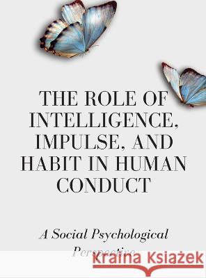 The Role of Intelligence, Impulse, and Habit in Human Conduct: A Social Psychological Perspective Luke Phil Russell   9781803622446 Eclectic Editions Limited