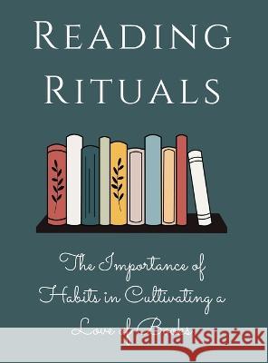Reading Rituals: The Importance of Habits in Cultivating a Love of Books Luke Phil Russell   9781803622460 Eclectic Editions Limited