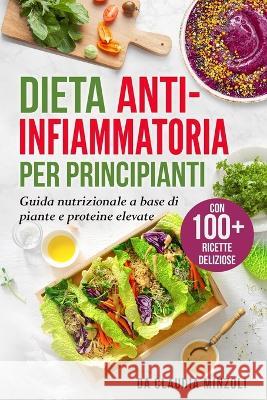 Dieta anti-infiammatoria per principianti: Guida nutrizionale a base di piante e proteine elevate (con 100+ ricette deliziose) Claudia Minzoli   9781803622576 Eclectic Editions Limited