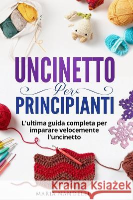 Uncinetto Per Principianti: L'ultima guida completa per im-parare velocemente l'uncinetto Maria Nandelli   9781803622637 Eclectic Editions Limited