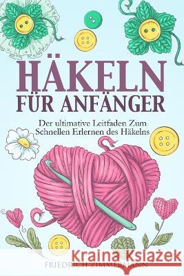 Hakeln Fur Anfanger: Der ultimative Leitfaden zum schnellen Erlernen des Hakelns Friedrich Zimmermann   9781803622712