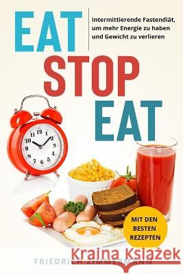 Eat Stop Eat: Intermittierende Fastendiat, um mehr Energie zu haben und Gewicht zu verlieren (mit den besten Rezepten) Friedrich Zimmermann   9781803622729