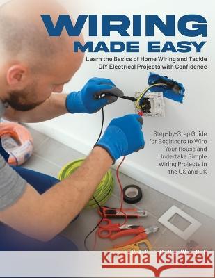 Wiring Made Easy: Learn the Basics of Home Wiring and Tackle DIY Electrical Projects with Confidence: Step-by-Step Guide for Beginners to Wire Your House and Undertake Simple Wiring Projects in the US Victor Wise   9781803623283 Eclectic Editions Limited