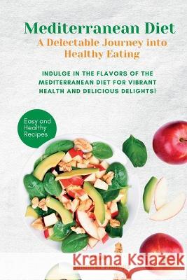 Mediterranean Diet A Delectable Journey into Healthy Eating: Indulge in the Flavors of the Mediterranean Diet for Vibrant Health and Delicious Delights! Jennifer Jennifer Phillips   9781803623603 Eclectic Editions Limited