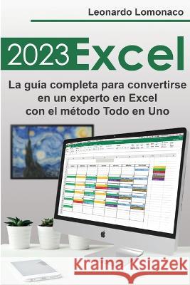Excel 2023: La guia completa para convertirse en un experto en Excel con el metodo Todo en Uno Leonardo LoMonaco   9781803623924 Eclectic Editions Limited