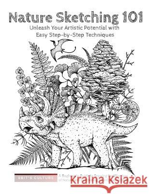 Nature Sketching 101: Unleash Your Artistic Potential with Easy Step-by-Step Techniques: Unleash Your Artistic Potential with Easy Step-by-Step Techniques: A Beginner's Guide to Drawing the Wonders of 8bit's Culture   9781803624013 Eclectic Editions Limited