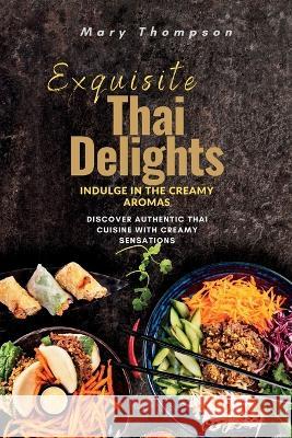 Exquisite Thai Delights: Discover Authentic Thai Cuisine with Creamy Sensations Mary Thompson   9781803624266