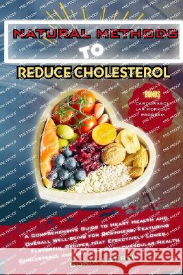Natural Methods to Reduce Cholesterol: A Comprehensive Guide to Heart Health and Overall Well-being for Beginners, Featuring Flavorful Recipes that Effectively Lower Cholesterol and Enhance Cardiovasc Sonia Lorrei   9781803624709 Eclectic Editions Limited