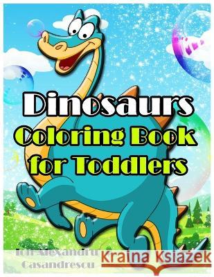 Dinosaurs Coloring Book for Toddlers: Dinosaur Toddler Girl Boy Coloring Book & Cute Dinosaur Coloring Book Baby Boy Girl First Book & Dino Coloring B Ion Alexandru Casandrescu 9781803646053 Ion Alexandru Casandrescu