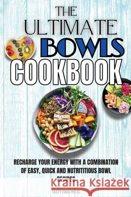 The Ultimate Bowls Cookbook: Recharge Your Energy With A Combination Of Easy, Quick And Nutrititious Bowl Recipes Tasty Food Press 9781803650463 Tasty Food Press