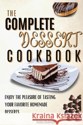 The Complete Dessert Cookbook: Enjoy The Pleasure Of Tasting Your Favorite Homemade Desserts Valda Badman 9781803650548 Valda Badman