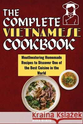 The Complete Vietnamese Cookbook: Mouthwatering Homemade Recipes To Discover One Of The Best Cuisine In The World Derick Belrose 9781803650593