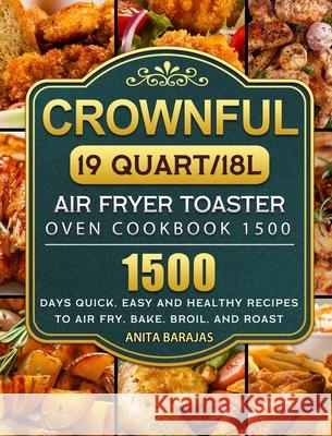 CROWNFUL19 Quart/18L Air Fryer Toaster Oven Cookbook 1500: 1500 Days Quick, Easy and Healthy Recipes to Air Fry, Bake, Broil, and Roast Anita Barajas 9781803670058 Anita Barajas