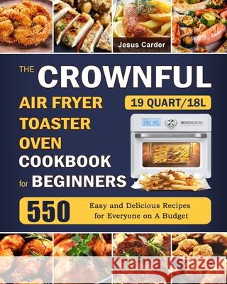 The CROWNFUL 19 Quart/18L Air Fryer Toaster Oven Cookbook for Beginners: 550 Easy and Delicious Recipes for Everyone on A Budget Jesus Carder 9781803670065 Jesus Carder