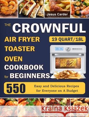 The CROWNFUL 19 Quart/18L Air Fryer Toaster Oven Cookbook for Beginners: 550 Easy and Delicious Recipes for Everyone on A Budget Jesus Carder 9781803670072 Jesus Carder