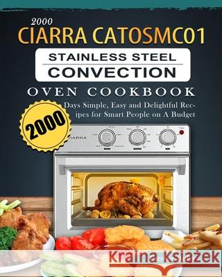 2000 CIARRA CATOSMC01 Stainless Steel Convection Oven Cookbook: 2000 Days Simple, Easy and Delightful Recipes for Smart People on A Budget Caroline Bailey 9781803670089 Caroline Bailey